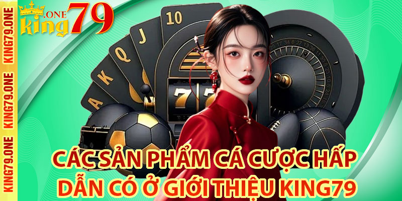 Các sản phẩm cá cược hấp dẫn có ở giới thiệu king79