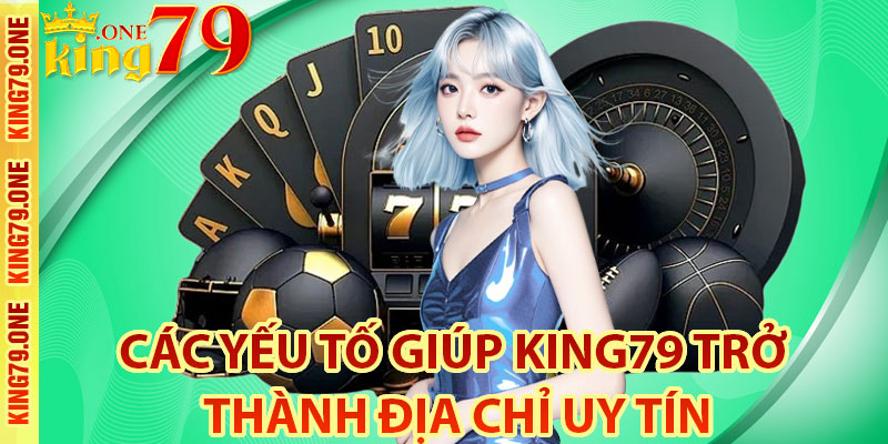 Các yếu tố giúp King79 trở thành địa chỉ uy tín